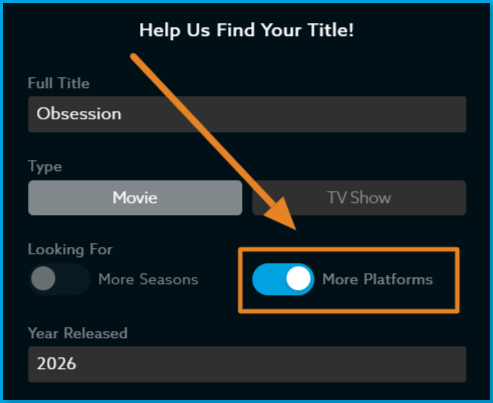 Platform_Transfer_Obsession.png | CONTENT: The "Help Us Find Your Title!" form with "Obsession" entered as a Movie, an orange box and arrow highlighting the "Looking For" section where "More Platforms" is toggled on and "More Seasons" is greyed out/disabled since it's a movie, with Year Released showing 2026 