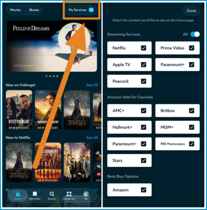 Browse_by_sub_mobile.png | CONTENT: Two side-by-side VidAngel mobile app screens. Left: the Home screen with an orange arrow pointing to the My Services button (showing 13) in the top right corner. Right: the My Services screen with the instruction "Select the content you'd like to see on the home page." Under Streaming Services (All toggle on), Netflix, Prime Video, Apple TV, Paramount+, and Peacock are checked. Under Amazon Add-On Channels, AMC+, Britbox, Hallmark+, MGM+, Paramount+, PBS Masterpiece, and Starz are checked. Under Rent/Buy Options, Amazon is checked. A Done button is in the top right 